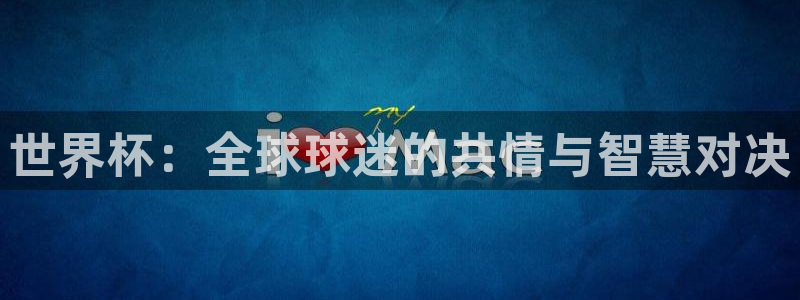 国际足联世界杯:世界杯:全球球迷的共情与智慧对决